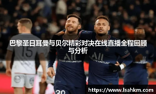 巴黎圣日耳曼与贝尔精彩对决在线直播全程回顾与分析