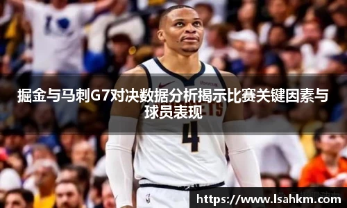 掘金与马刺G7对决数据分析揭示比赛关键因素与球员表现
