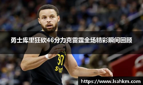 勇士库里狂砍46分力克雷霆全场精彩瞬间回顾