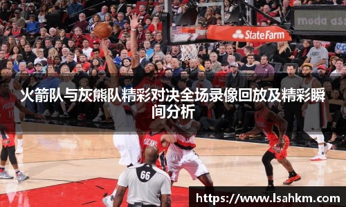 火箭队与灰熊队精彩对决全场录像回放及精彩瞬间分析