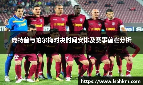 庞特普与帕尔梅对决时间安排及赛事前瞻分析