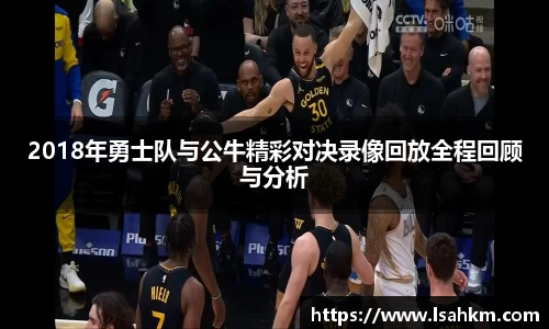 2018年勇士队与公牛精彩对决录像回放全程回顾与分析
